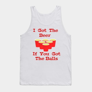 Beer Pong I Got The Beer If You Got The Balls Tank Top